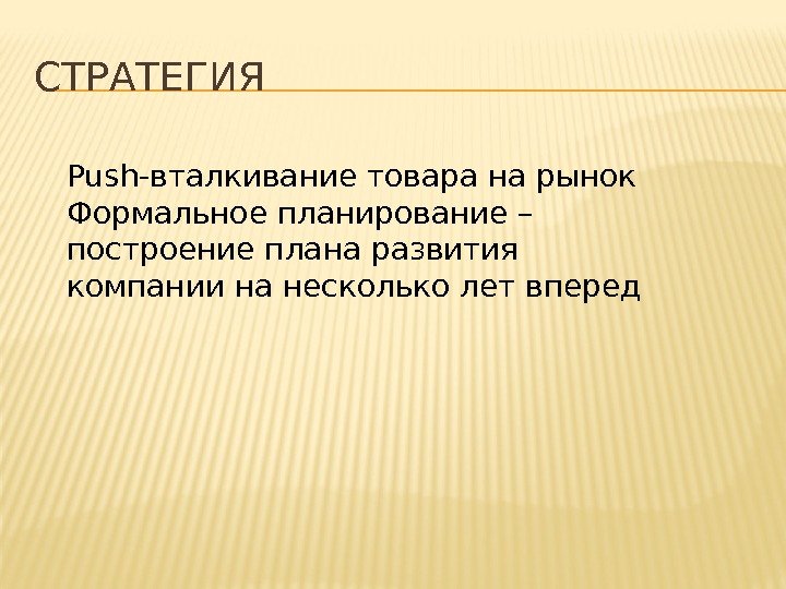 СТРАТЕГИЯ Push-вталкивание товара на рынок Формальное планирование – построение плана развития компании на несколько