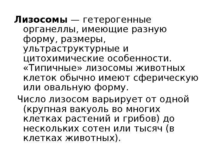 Лизосомы — гетерогенные органеллы, имеющие разную форму, размеры,  ультраструктурные и цитохимические особенности. 