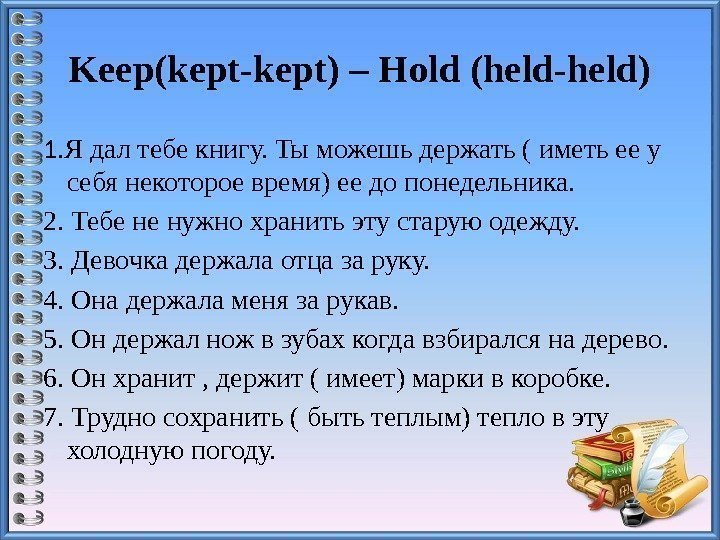 Keep(kept-kept)–Hold(held-held) 1. Я дал тебе книгу. Ты можешь держать ( иметь ее у себя