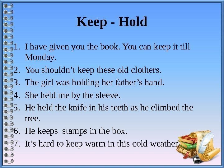 Keep-Hold 1. I have given you the book. You can keep it till Monday.
