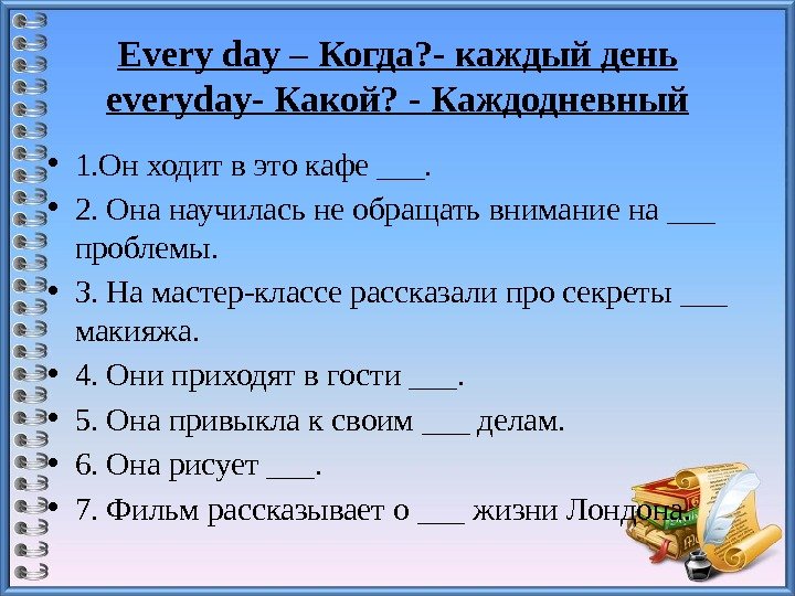 Everyday–Когда? -каждыйдень everyday-Какой? -Каждодневный • 1. Он ходит в это кафе ___. • 2.