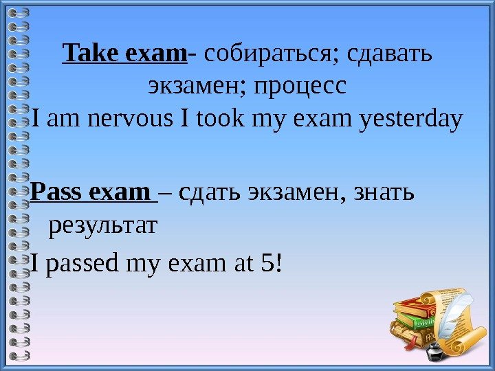 Takeexam - собираться; сдавать экзамен; процесс I am nervous I took my exam yesterday