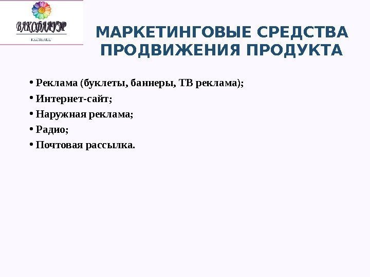 МАРКЕТИНГОВЫЕ СРЕДСТВА ПРОДВИЖЕНИЯ ПРОДУКТА • Реклама (буклеты, баннеры, ТВ реклама);  • Интернет-сайт; 