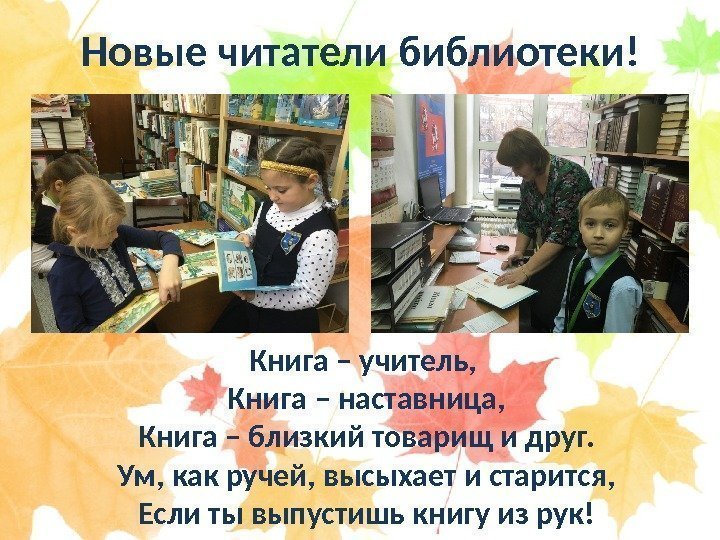 Новые читатели библиотеки! Книга – учитель,  Книга – наставница, Книга – близкий товарищ