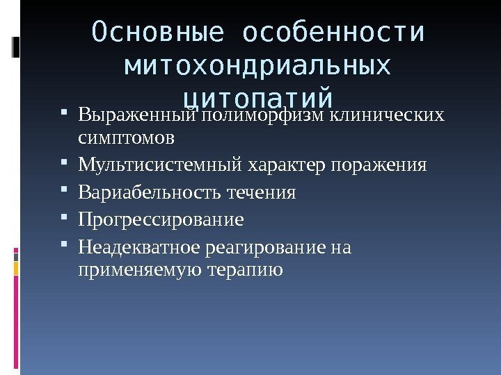 Основные особенности митохондриальных цитопатий Выраженный полиморфизм клинических симптомов Мультисистемный характер поражения Вариабельность течения Прогрессирование