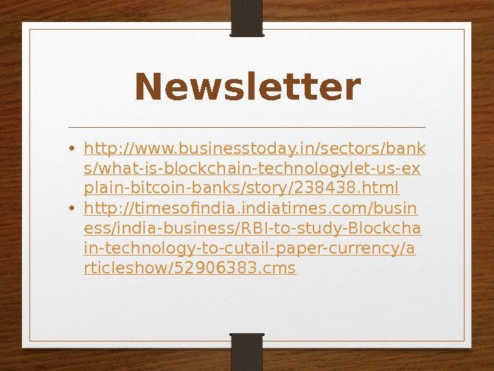 Newsletter • http: //www. businesstoday. in/sectors/bank s/what-is-blockchain-technologylet-us-ex plain-bitcoin-banks/story/238438. html • http: //timesofindiatimes. com/busin ess/india-business/RBI-to-study-Blockcha