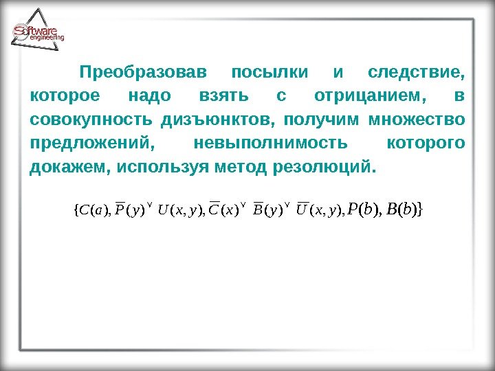 Преобразовав посылки и следствие,  которое надо взять с отрицанием,  в совокупность дизъюнктов,