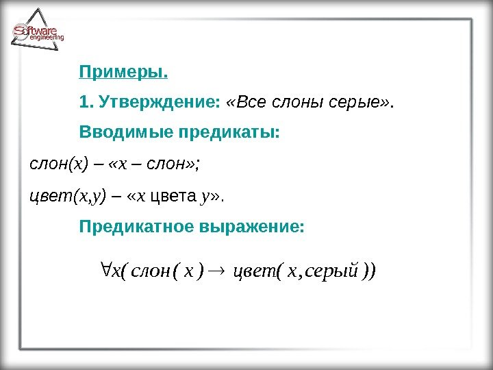 Примеры. 1. Утверждение: «Все слоны серые» .  Вводимые предикаты:  слон( x )