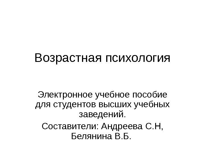 Возрастная психология Электронное учебное пособие для студентов высших учебных заведений. Составители: Андреева С. Н,