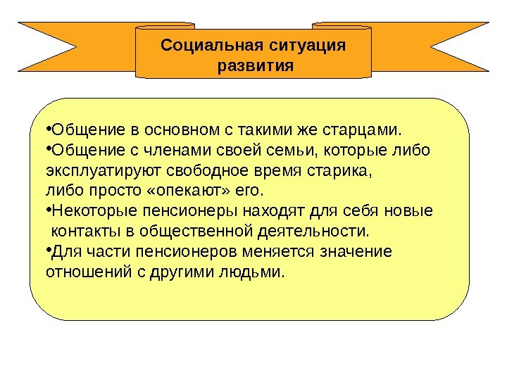 Социальная ситуация  развития • Общение в основном с такими же старцами.  •