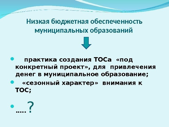 Низкая бюджетная обеспеченность муниципальных образований  практика создания ТОСа  «под конкретный проект» ,