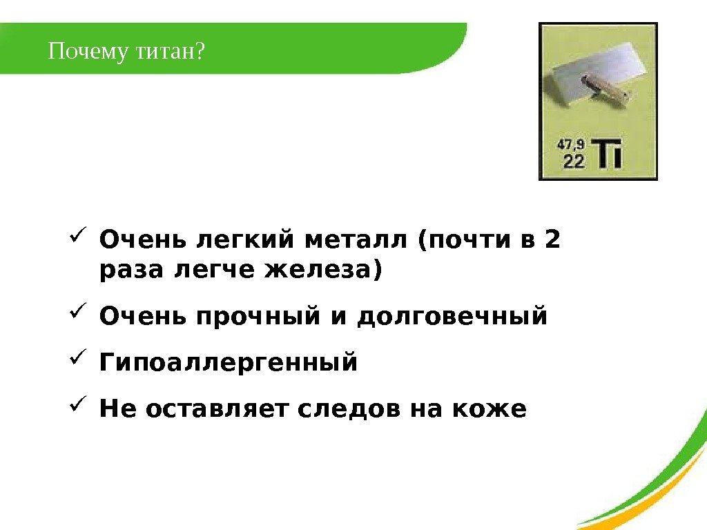 Почему титан?  Очень легкий металл (почти в 2 раза легче железа) Очень прочный