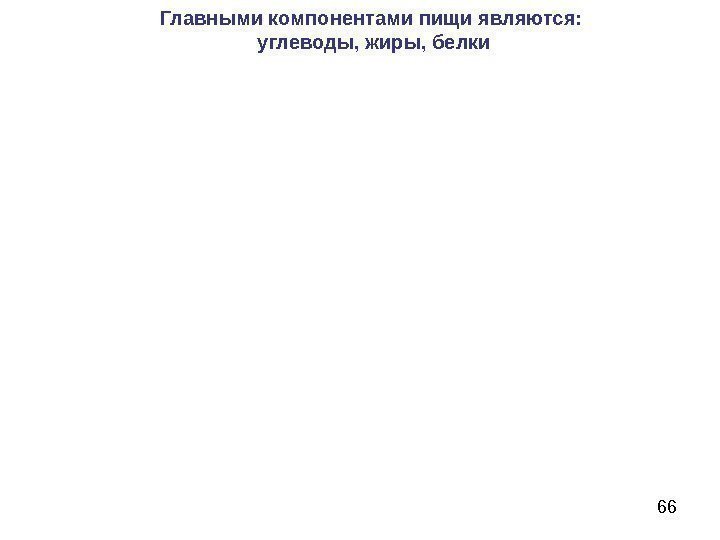 66 Главными компонентами пищи являются:  углеводы, жиры, белки 