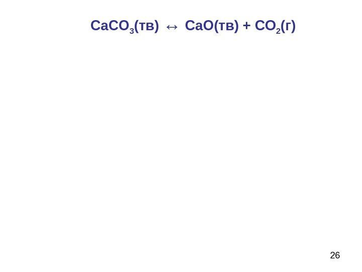 26 Ca. CO 3 ( тв ) ↔  Ca. O( тв ) +