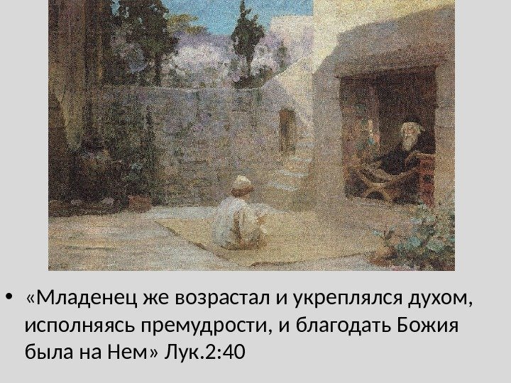  •  «Младенец же возрастал и укреплялся духом,  исполняясь премудрости, и благодать