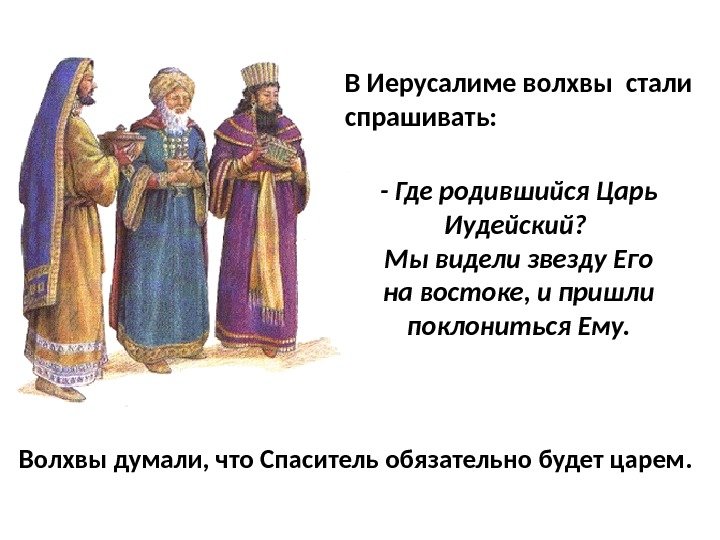 В Иерусалиме волхвы стали спрашивать:  Волхвы думали, что Спаситель обязательно будет царем. 