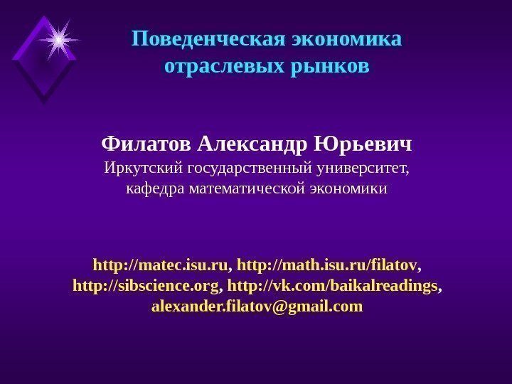 Филатов Александр Юрьевич Иркутский государственный университет, кафедра математической экономики Поведенческая экономика отраслевых рынков http: