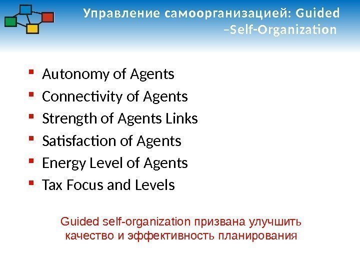 Управление самоорганизацией: Guided –Self-Organizati on  Autonomy of Agents Connectivity of Agents Strength of