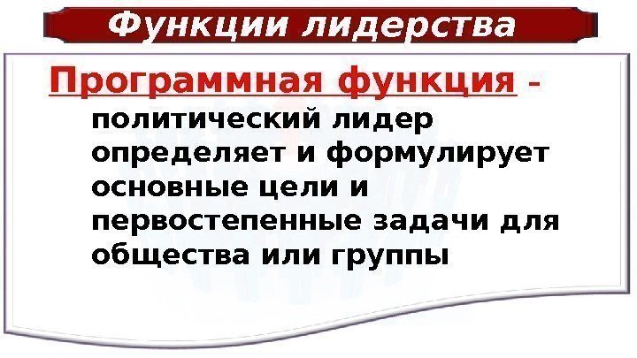 Функции лидерства Программная функция –  политический лидер определяет и формулирует основные цели и