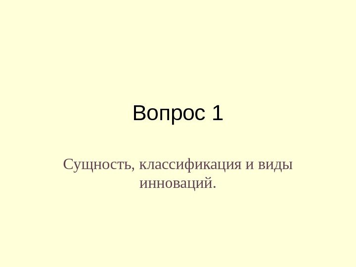 Вопрос 1 Сущность, классификация и виды инноваций. 