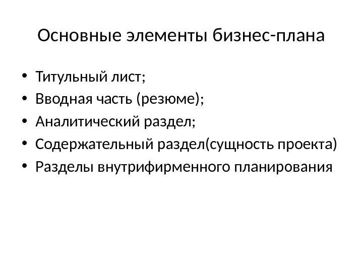 Основные элементы бизнес-плана • Титульный лист;  • Вводная часть (резюме);  • Аналитический