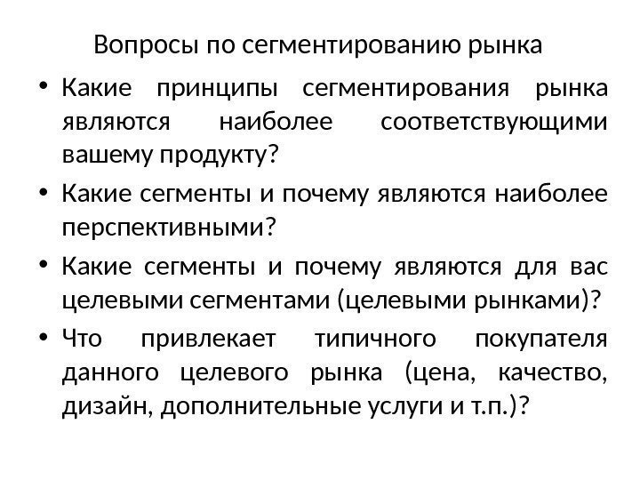 Вопросы по сегментированию рынка • Какие принципы сегментирования рынка являются наиболее соответствующими вашему продукту?