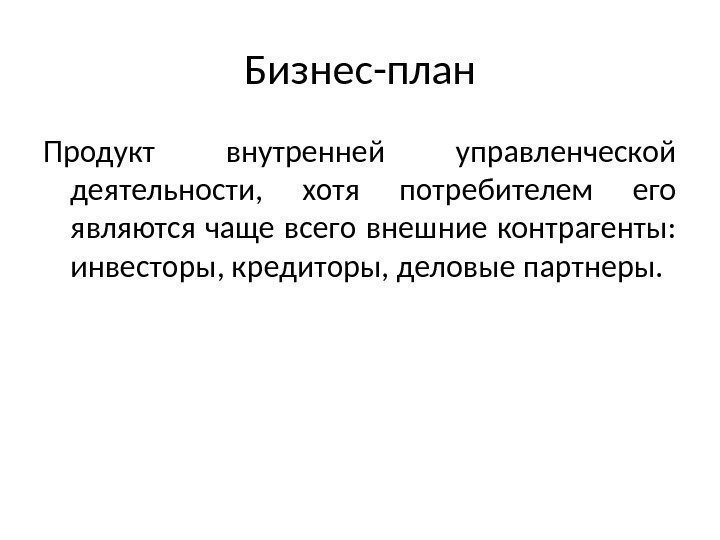 Бизнес-план Продукт внутренней управленческой деятельности,  хотя потребителем его являются чаще всего внешние контрагенты: