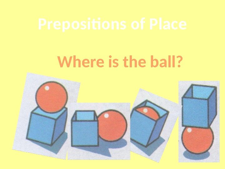 Prepositions of Place Where is the ball? 