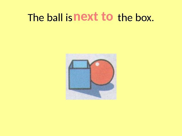 The ball is   the box. next to 