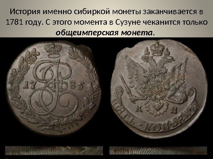 История именно сибиркой монеты заканчивается в 1781 году. С этого момента в Сузуне чеканится