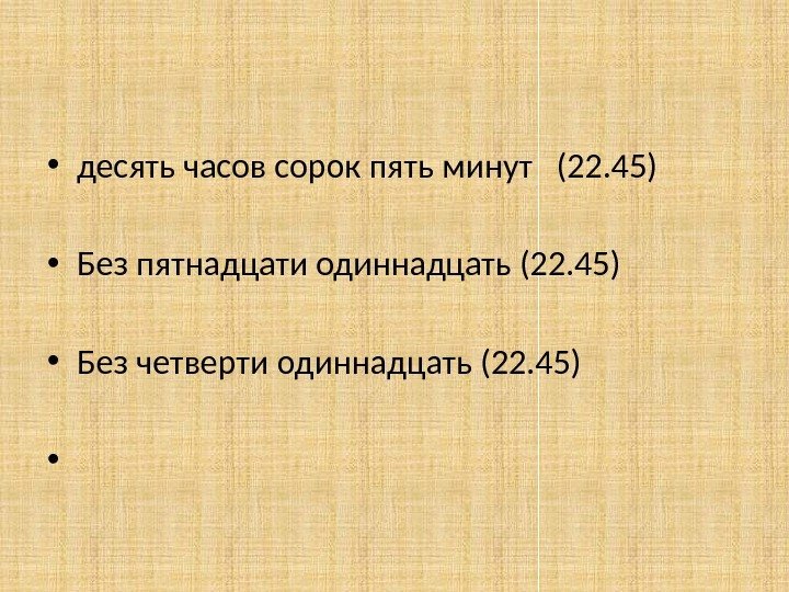  • десять часов сорок пять минут  (22. 45) • Без пятнадцати одиннадцать