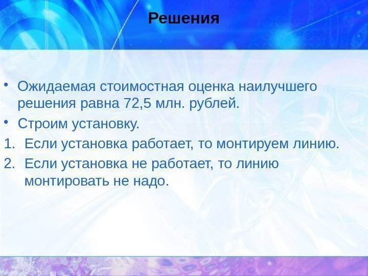 Решения • Ожидаемая стоимостная оценка наилучшего решения равна 72, 5 млн. рублей.  •