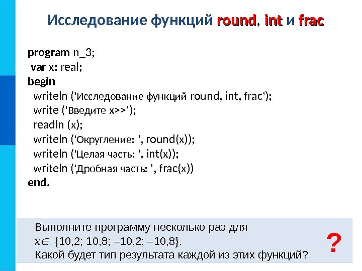 Исследование функций round ,  intint  и  frac Выполните программу несколько раз