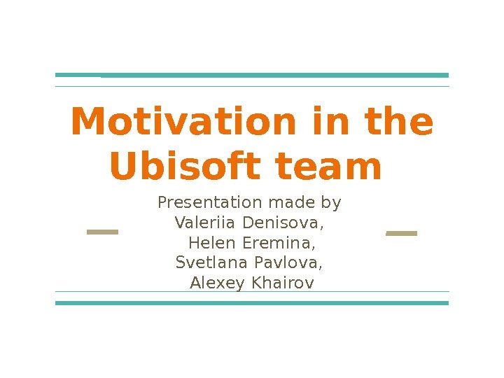 Motivation in the Ubisoft team Presentation made by Valeriia Denisova,  Helen Eremina, Svetlana