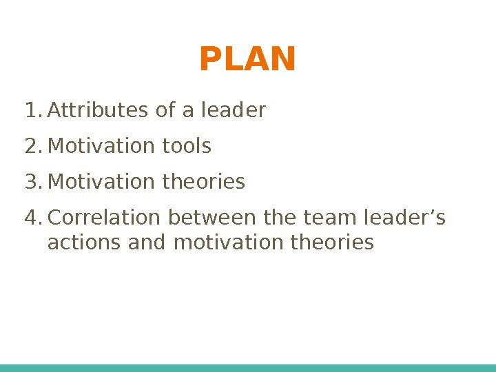 PLAN 1. Attributes of a leader 2. Motivation tools 3. Motivation theories 4. Correlation