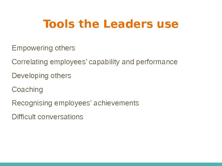 Tools the Leaders use Empowering others Correlating employees’ capability and performance Developing others Coaching