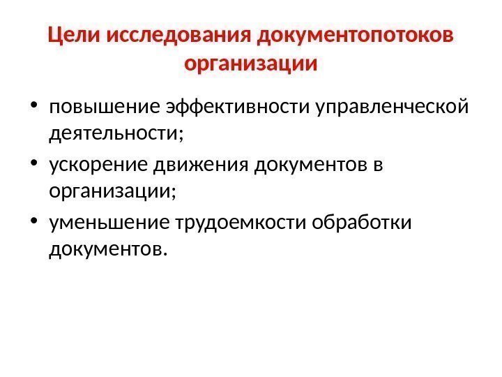 Цели исследования документопотоков организации • повышение эффективности управленческой деятельности;  • ускорение движения документов