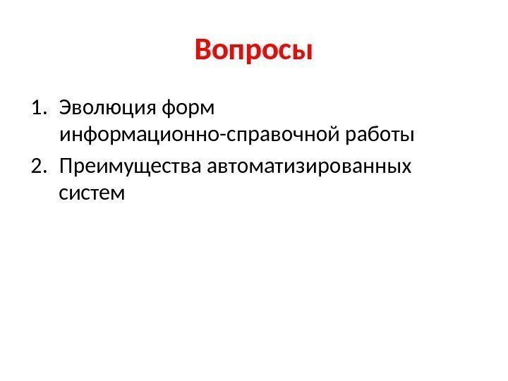 Вопросы 1. Эволюция форм информационно-справочной работы 2. Преимущества автоматизированных систем 