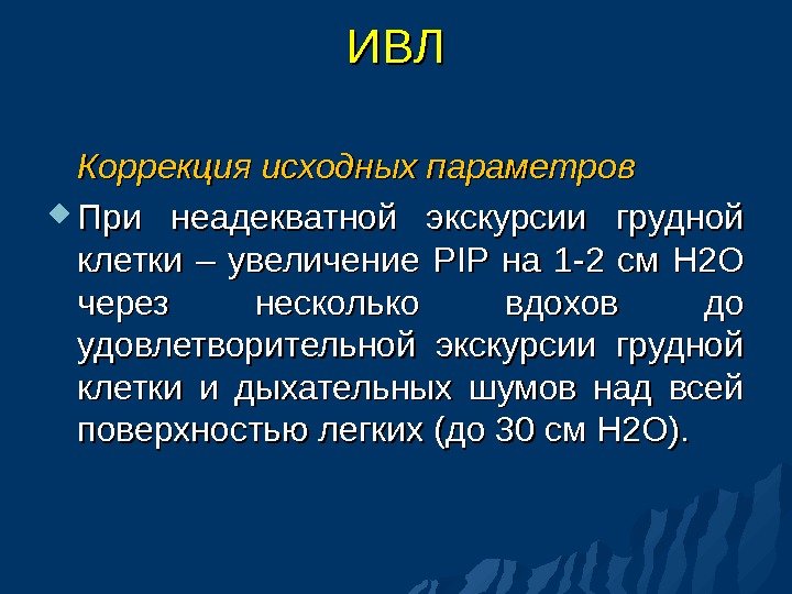 ИВЛИВЛ Коррекция исходных параметров При неадекватной экскурсии грудной клетки – увеличение PIPPIP  на