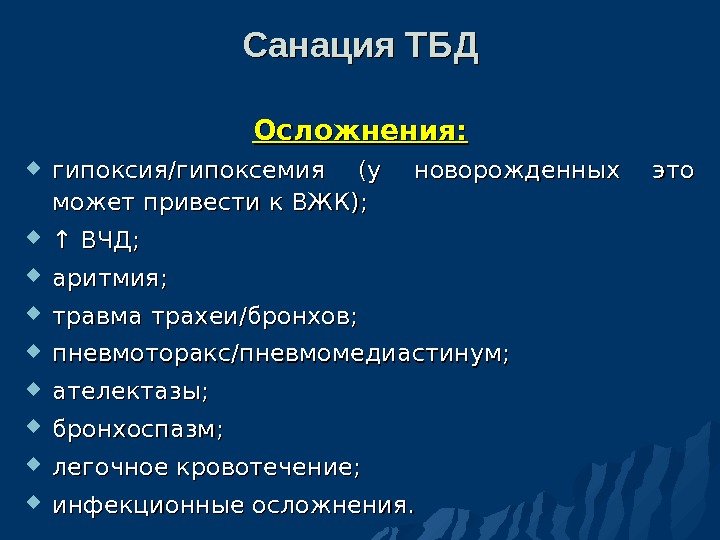 Санация ТБД Осложнения:  гипоксия/гипоксемия (у новорожденных это может привести к ВЖК);  ↑