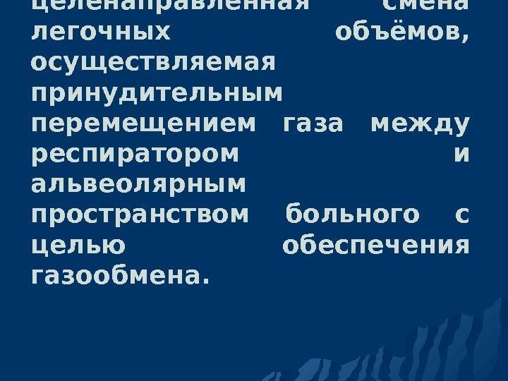   ИВЛ  - систематическая целенаправленная смена легочных объёмов,  осуществляемая принудительным перемещением