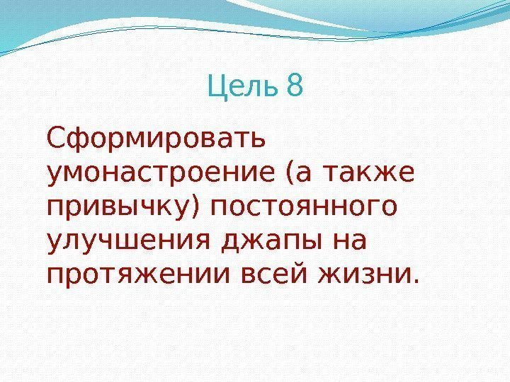 Цель 8 Сформировать умонастроение (а также привычку) постоянного улучшения джапы на протяжении всей жизни.