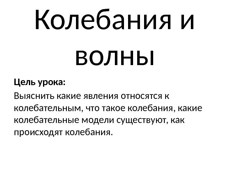 Колебания и волны Цель урока: Выяснить какие явления относятся к колебательным, что такое колебания,