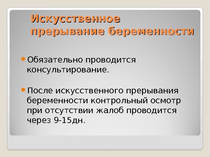 Искусственное прерывание беременности Обязательно проводится консультирование.  После искусственного прерывания беременности контрольный осмотр при