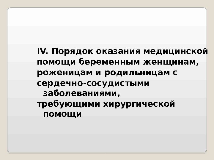 IV. Порядок оказания медицинской помощи беременным женщинам,  роженицам и родильницам с сердечно-сосудистыми заболеваниями,