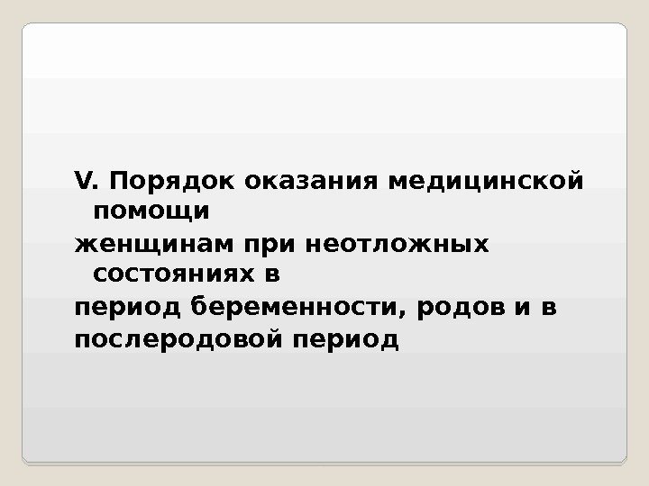 V. Порядок оказания медицинской помощи женщинам при неотложных состояниях в период беременности, родов и