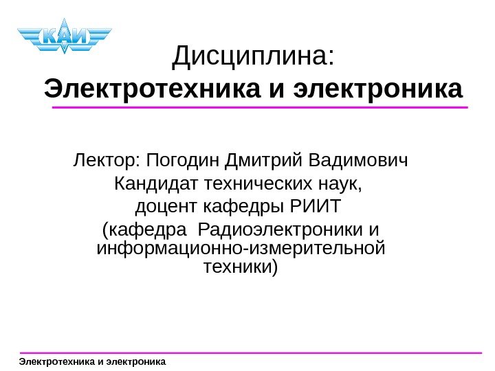 Дисциплина: Электротехника и электроника Лектор: Погодин Дмитрий Вадимович Кандидат технических наук,  доцент кафедры