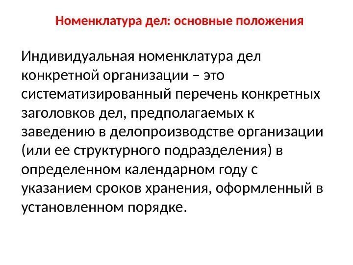 Номенклатура дел: основные положения Индивидуальная номенклатура дел конкретной организации – это систематизированный перечень конкретных