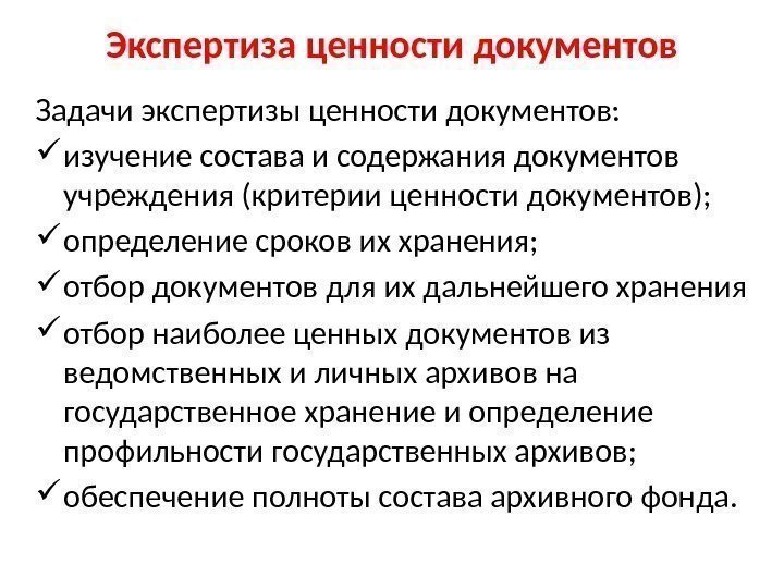 Экспертиза ценности документов Задачи экспертизы ценности документов:  изучение состава и содержания документов учреждения