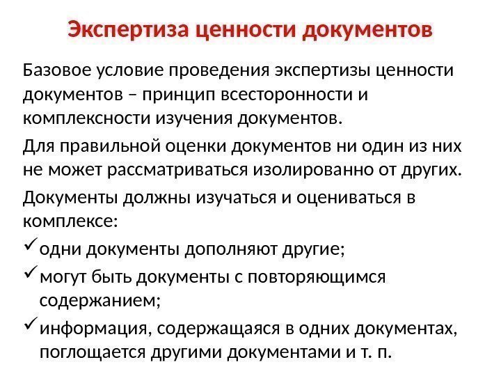 Экспертиза ценности документов Базовое условие проведения экспертизы ценности документов – принцип всесторонности и комплексности